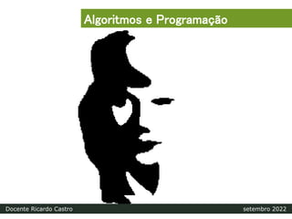 Algoritmos e Programação
Docente Ricardo Castro setembro 2022
 