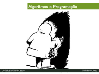 Algoritmos e Programação
Docente Ricardo Castro setembro 2022
 