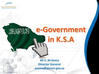 e-Government in K.S.A,[object Object],Ali S. Al-Soma,[object Object],Director General,[object Object],asoma@yesser.gov.sa,[object Object]