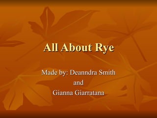 All About Rye Made by: Deanndra Smith and Gianna Giarratana 
