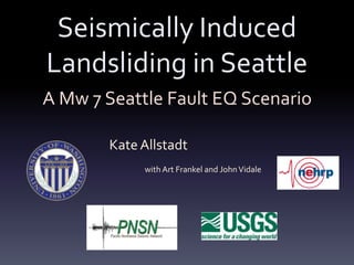 Seismically Induced
Landsliding in Seattle
A Mw 7 Seattle Fault EQ Scenario

       Kate Allstadt
            with Art Frankel and John Vidale
 