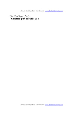 Almoços Saudáveis Para Uma Semana – www.MentesMilionarias.com
Almoços Saudáveis Para Uma Semana – www.MentesMilionarias.com
(faz 2 a 3 porções).
Calorias por porção: 353
 
