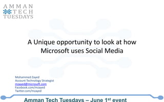 A Unique opportunity to look at how Microsoft uses Social Media Mohammed Zayed Account Technology Strategist mzayed@microsoft.com Facebook.com/mzayed Twitter.com/mzayed 