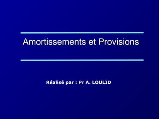 Amortissements et ProvisionsAmortissements et Provisions
Réalisé par : Pr A. LOULID
 