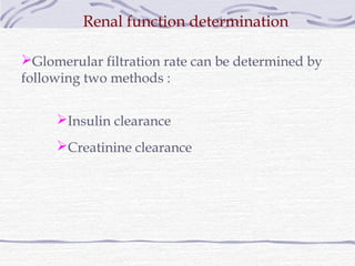 Renal function determination

Glomerular filtration rate can be determined by
following two methods :


     Insulin clearance
     Creatinine clearance
 