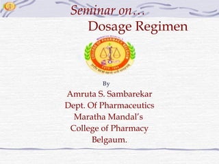 Seminar on…
   Dosage Regimen



         By
Amruta S. Sambarekar
Dept. Of Pharmaceutics
  Maratha Mandal’s
 College of Ph...