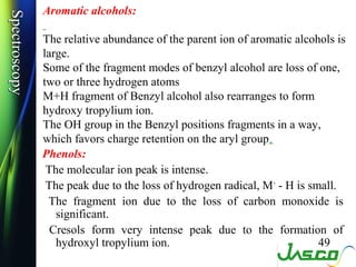 Spectroscopy
Spectroscopy   Aromatic alcohols:

               The relative abundance of the parent ion of aromatic alcoho...