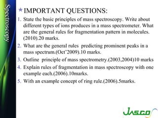 Spectroscopy
Spectroscopy
               IMPORTANT QUESTIONS:
               1. State the basic principles of mass spectr...