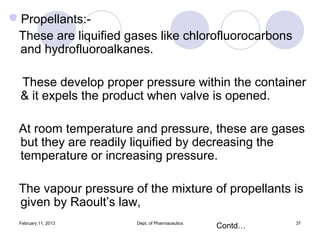 Propellants:-
 These are liquified gases like chlorofluorocarbons
 and hydrofluoroalkanes.

  These develop proper pressu...