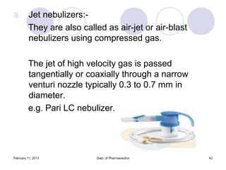 a. Jet nebulizers:-
   They are also called as air-jet or air-blast
   nebulizers using compressed gas.

         The jet ...