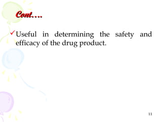 Cont….

Useful in determining the safety and
 efficacy of the drug product.




                                    11
 