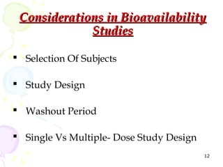 Considerations in Bioavailability
             Studies

 Selection Of Subjects

 Study Design

 Washout Period

 Single Vs Multiple- Dose Study Design
                                          12
 