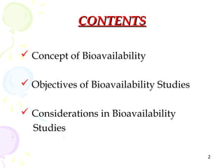 CONTENTS

 Concept of Bioavailability

 Objectives of Bioavailability Studies

 Considerations in Bioavailability
  Stu...