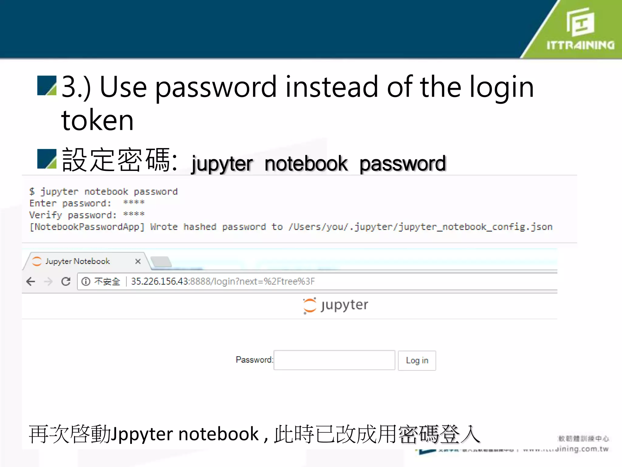 3.) Use password instead of the login
token
設定密碼: jupyter notebook password
再次啓動Jppyter notebook , 此時已改成用密碼登入
 
