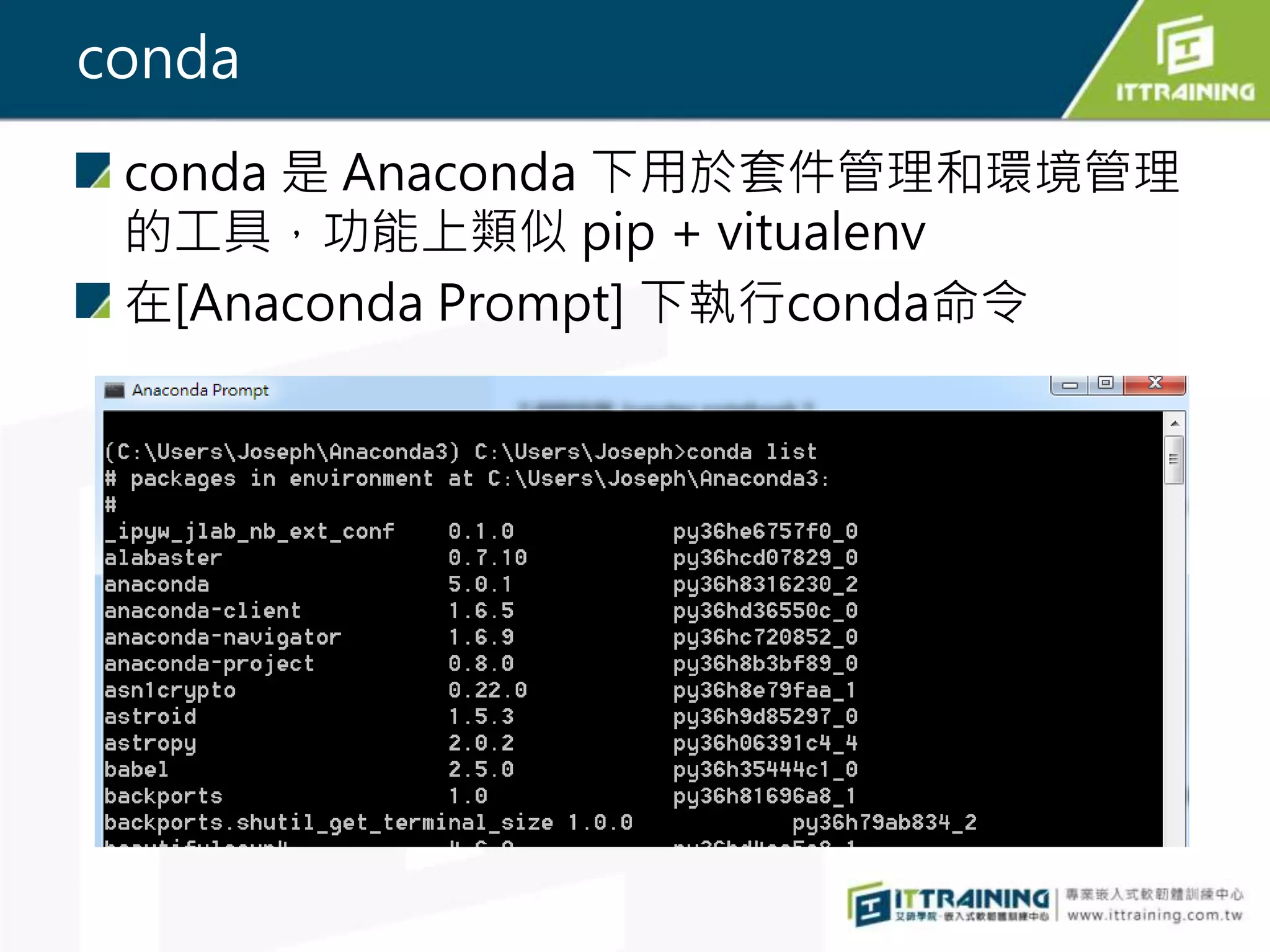 conda
conda 是 Anaconda 下用於套件管理和環境管理
的工具，功能上類似 pip + vitualenv
在[Anaconda Prompt] 下執行conda命令
 