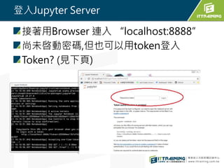 登入Jupyter Server
接著用Browser 連入 “localhost:8888”
尚未啓動密碼,但也可以用token登入
Token? (見下頁)
 