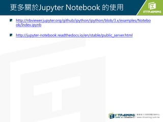 更多關於Jupyter Notebook 的使用
http://nbviewer.jupyter.org/github/ipython/ipython/blob/3.x/examples/Notebo
ok/Index.ipynb
http://jupyter-notebook.readthedocs.io/en/stable/public_server.html
 