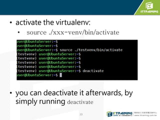 • activate the virtualenv:
• source ./xxx-venv/bin/activate
• you can deactivate it afterwards, by
simply running deactivate
39
 