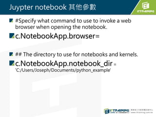 Juypter notebook 其他參數
#Specify what command to use to invoke a web
browser when opening the notebook.
c.NotebookApp.browse...