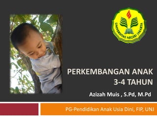 PERKEMBANGAN ANAK
3-4 TAHUN
Azizah Muis , S.Pd, M.Pd
PG-Pendidikan Anak Usia Dini, FIP, UNJ
 