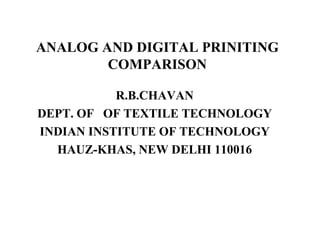 ANALOG AND DIGITAL PRINITING COMPARISON R.B.CHAVAN DEPT. OF  OF TEXTILE TECHNOLOGY INDIAN INSTITUTE OF TECHNOLOGY HAUZ-KHAS, NEW DELHI 110016 
