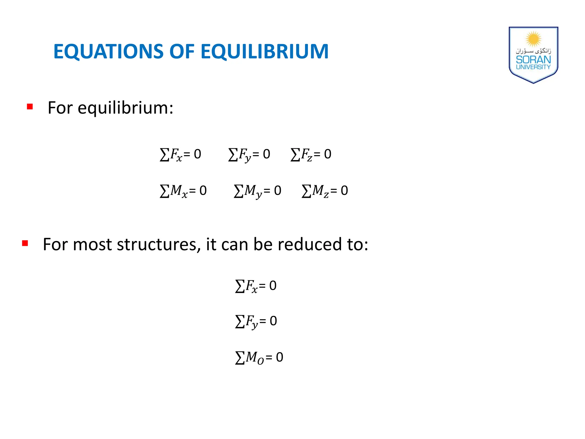  For equilibrium:
EQUATIONS OF EQUILIBRIUM
∑𝐹𝑥= 0 ∑𝐹𝑦= 0 ∑𝐹𝑧= 0
∑𝑀𝑥= 0 ∑𝑀𝑦= 0 ∑𝑀𝑧= 0
∑𝐹𝑥= 0
∑𝐹𝑦= 0
∑𝑀𝑂= 0
 For most structures, it can be reduced to:
 