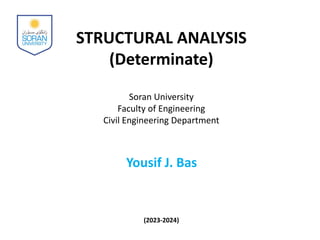 STRUCTURAL ANALYSIS
(Determinate)
Soran University
Faculty of Engineering
Civil Engineering Department
Yousif J. Bas
(2023-2024)
 