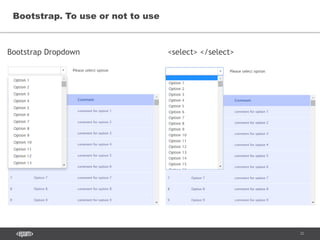 22
Bootstrap. To use or not to use
Bootstrap Dropdown <select> </select>
 
