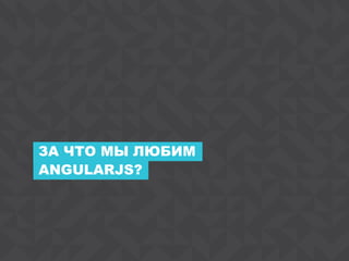 3
ANGULARJS?
ЗА ЧТО МЫ ЛЮБИМ
 