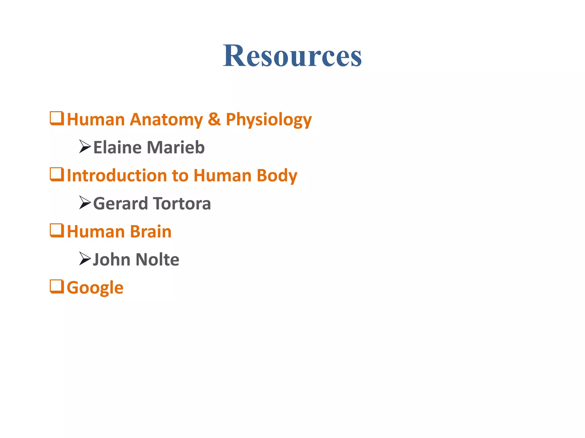 Resources
Human Anatomy & Physiology
Elaine Marieb
Introduction to Human Body
Gerard Tortora
Human Brain
John Nolte
Google
 
