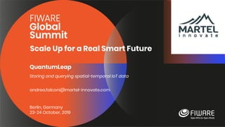 Scale Up for a Real Smart Future
Berlin, Germany
23-24 October, 2019
QuantumLeap
Storing and querying spatial-temporal IoT data
andrea.falconi@martel-innovate.com
 