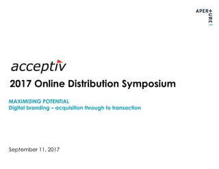 MAXIMIZING POTENTIAL
Digital branding – acquisition through to transaction
September 11, 2017
2017 Online Distribution Symposium
 