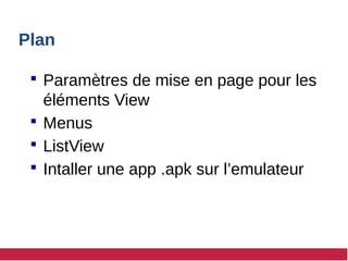 Plan
 Paramètres de mise en page pour les
éléments View
 Menus
 ListView
 Intaller une app .apk sur l’emulateur
 