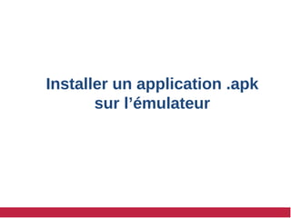 Installer un application .apk
sur l’émulateur
 