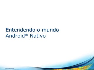 Entendendo o mundo
Android* Nativo

INTEL CONFIDENTIAL

 