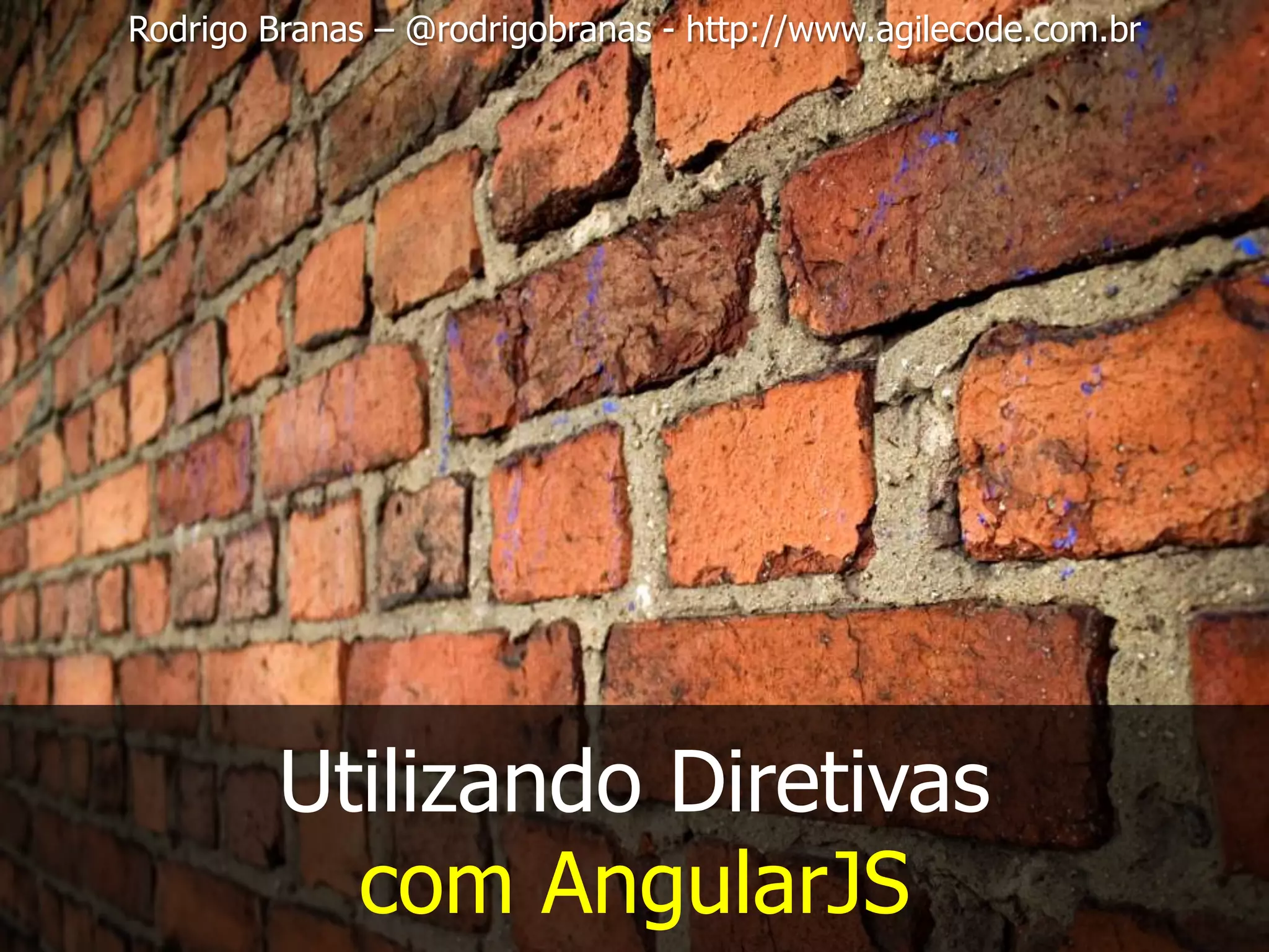 Rodrigo Branas – @rodrigobranas - http://www.agilecode.com.br Utilizando Diretivas com AngularJS 