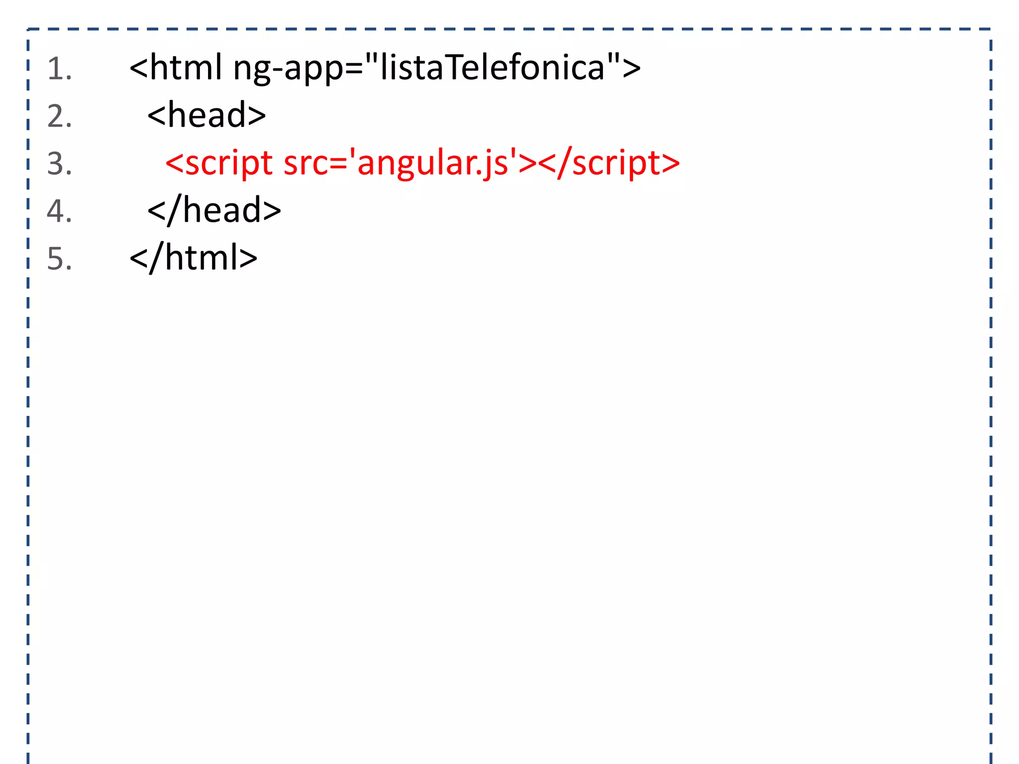 1. <html ng-app="listaTelefonica"> 2. <head> 3. <script src='angular.js'></script> 4. </head> 5. </html> 
