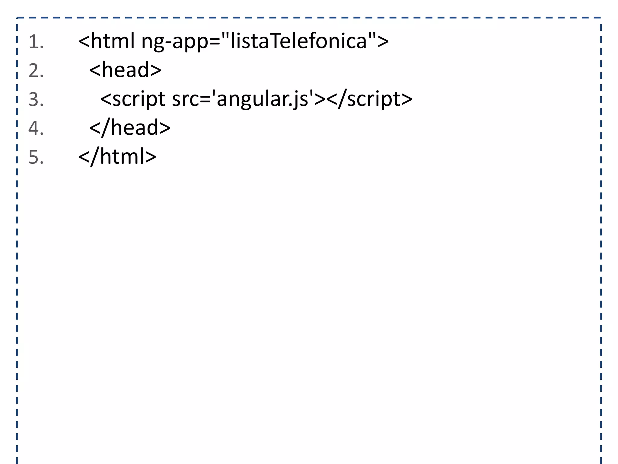 1. <html ng-app="listaTelefonica"> 2. <head> 3. <script src='angular.js'></script> 4. </head> 5. </html> 