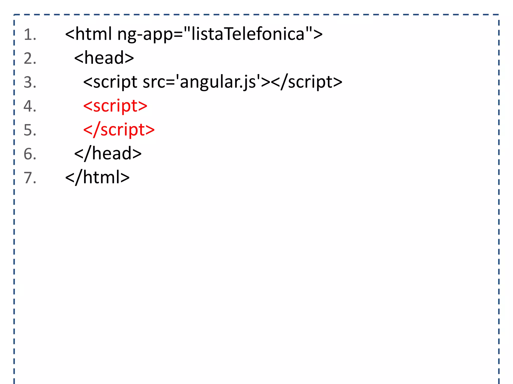 1. <html ng-app="listaTelefonica"> 2. <head> 3. <script src='angular.js'></script> 4. <script> 5. </script> 6. </head> 7. </html> 