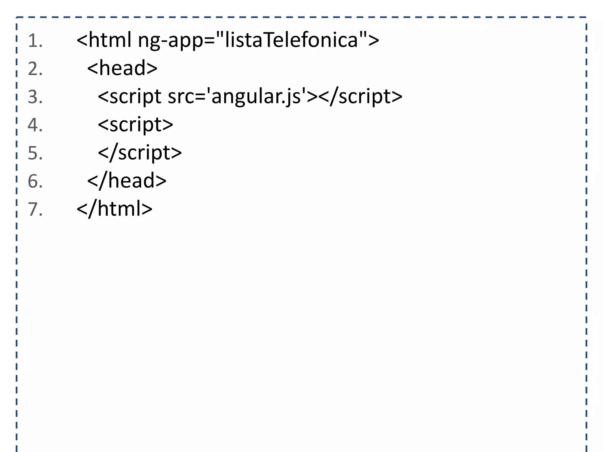 1. <html ng-app="listaTelefonica"> 2. <head> 3. <script src='angular.js'></script> 4. <script> 5. </script> 6. </head> 7. </html> 