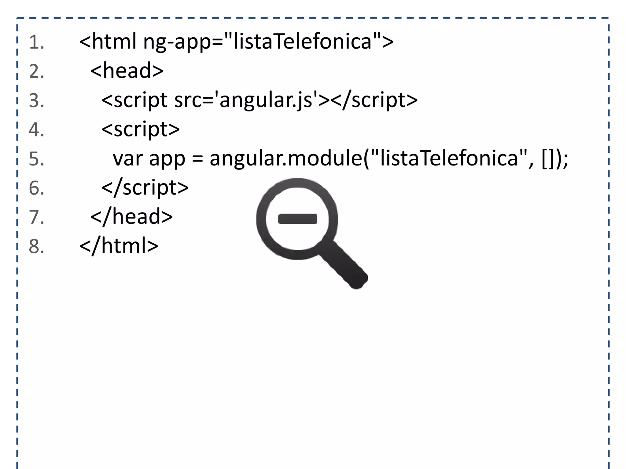 1. <html ng-app="listaTelefonica"> 2. <head> 3. <script src='angular.js'></script> 4. <script> 5. var app = angular.module("listaTelefonica", []); 6. </script> 7. </head> 8. </html> 