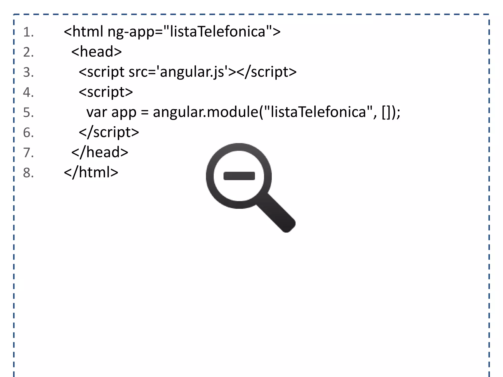 1. <html ng-app="listaTelefonica"> 2. <head> 3. <script src='angular.js'></script> 4. <script> 5. var app = angular.module("listaTelefonica", []); 6. </script> 7. </head> 8. </html> 