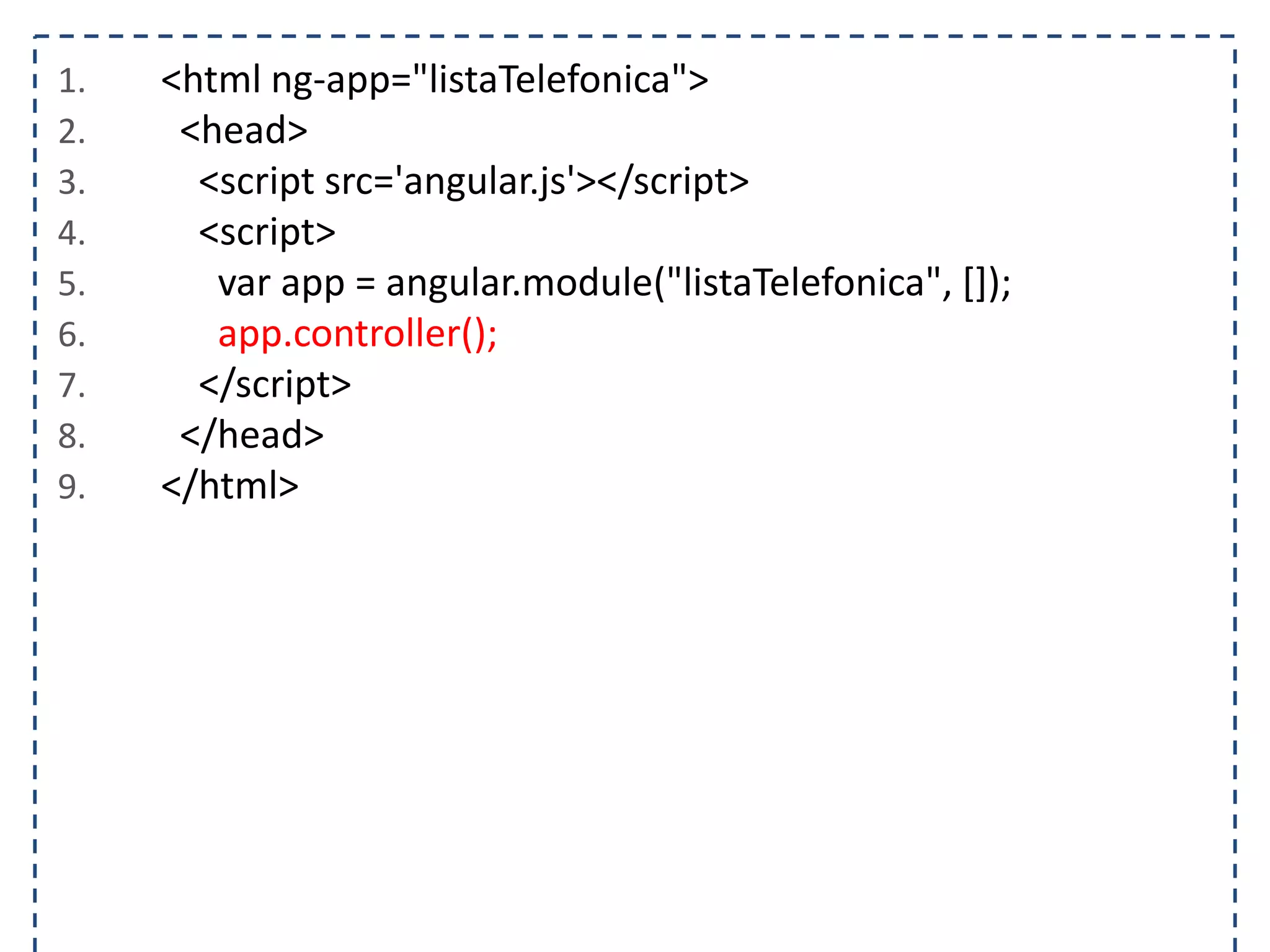 1. <html ng-app="listaTelefonica"> 2. <head> 3. <script src='angular.js'></script> 4. <script> 5. var app = angular.module("listaTelefonica", []); 6. app.controller(); 7. </script> 8. </head> 9. </html> 