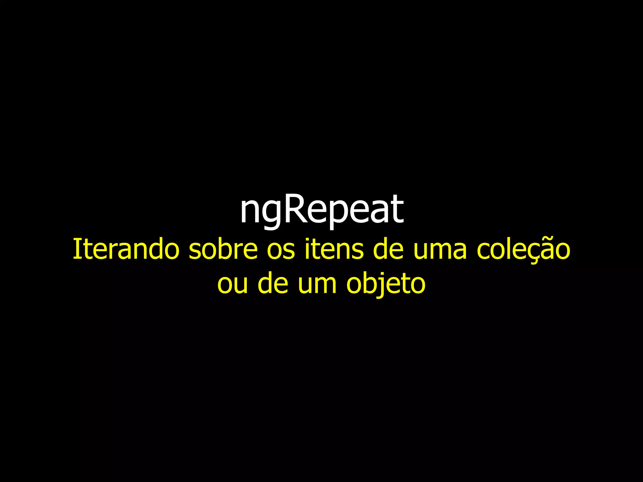 ngRepeat Iterando sobre os itens de uma coleção ou de um objeto 