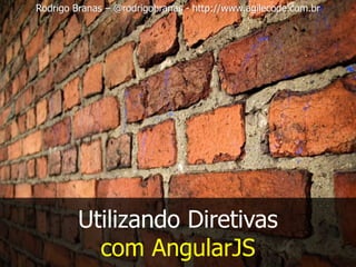 Rodrigo Branas – @rodrigobranas - http://www.agilecode.com.br
Utilizando Diretivas
com AngularJS
 