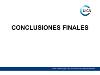 CONCLUSIONES FINALES

Unión Internacional para la Conservación de la Naturaleza

 