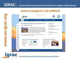 IGRAC:

Centro Internacional para el Estudio de las Aguas Subterráneas

www.un-igrac.org

Centro Categoría 2 de UNESCO

 