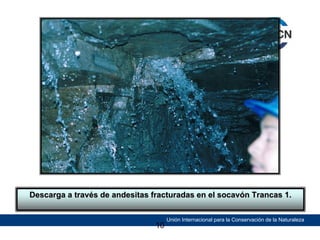 Descarga a través de andesitas fracturadas en el socavón Trancas 1.

10

Unión Internacional para la Conservación de la Naturaleza

 