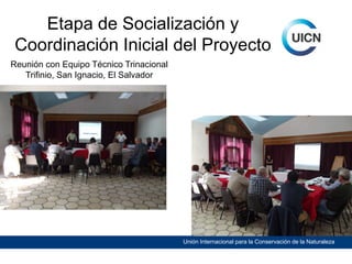 Etapa de Socialización y
Coordinación Inicial del Proyecto
Reunión con Equipo Técnico Trinacional
Trifinio, San Ignacio, El Salvador

Unión Internacional para la Conservación de la Naturaleza

 