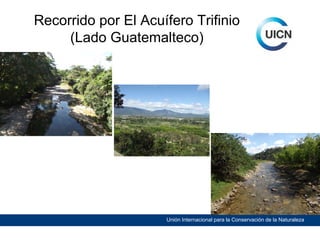 Recorrido por El Acuífero Trifinio
(Lado Guatemalteco)

Unión Internacional para la Conservación de la Naturaleza

 